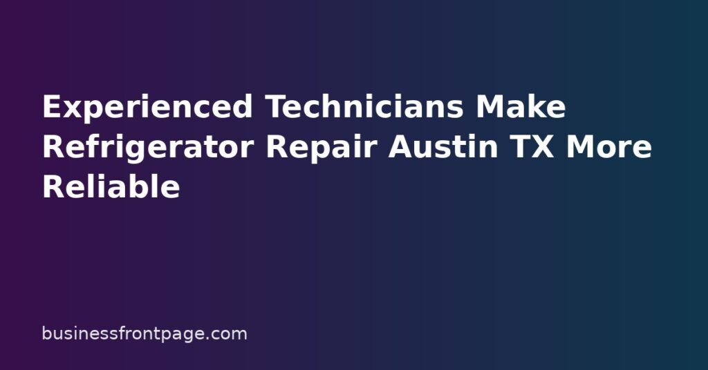 Experienced Technicians Make Refrigerator Repair Austin TX More Reliable